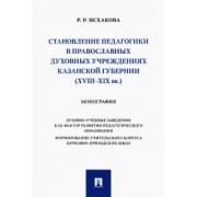 Резеда Исхакова: Становление педагогики в православных духовных учреждениях Казанской губернии (XVIII–XIX вв.)
