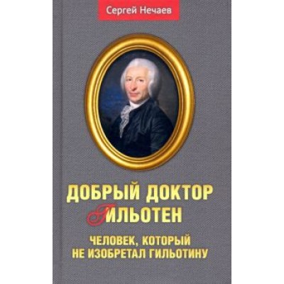 Сергей Нечаев: Добрый доктор Гильотен. Человек, который не изобретал гильотину Сергей Нечаев: Добрый доктор Гильотен. Человек, который не изобретал гильотину