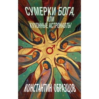 Константин Образцов: Сумерки Бога, или Кухонные астронавты Константин Образцов: Сумерки Бога, или Кухонные астронавты