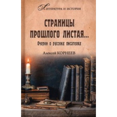 Алексей Корнеев: Страницы прошлого листая… Очерки о русских писателях Алексей Корнеев: Страницы прошлого листая… Очерки о русских писателях