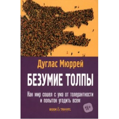 Дуглас Мюррей: Безумие толпы. Как мир сошел с ума от толерантности и попыток угодить всем Дуглас Мюррей: Безумие толпы. Как мир сошел с ума от толерантности и попыток угодить всем