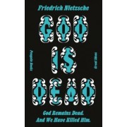 Friedrich Nietzsche: God is Dead. God Remains Dead. And We Have Killed Him