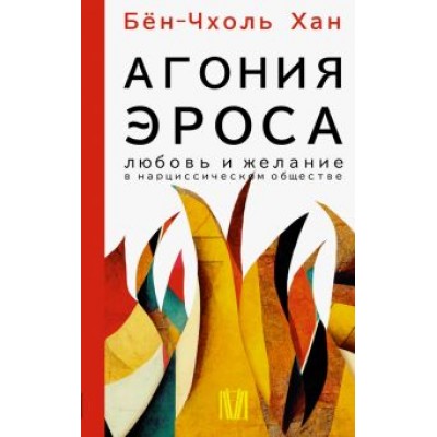 Бён-Чхоль Хан: Агония эроса. Любовь и желание в нарциссическом обществе Бён-Чхоль Хан: Агония эроса. Любовь и желание в нарциссическом обществе