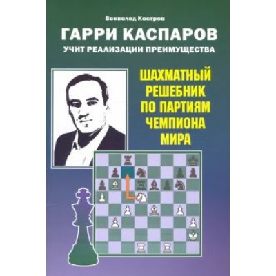 Всеволод Костров: Гарри Каспаров учит реализации преимущества. Шахматный решебник по партиям чемпиона мира Всеволод Костров: Гарри Каспаров учит реализации преимущества. Шахматный решебник по партиям чемпиона мира