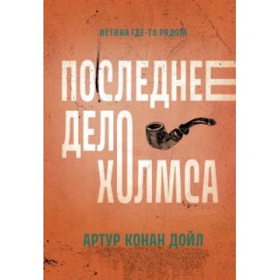 Артур Дойл: Последнее дело Холмса Артур Дойл: Последнее дело Холмса
