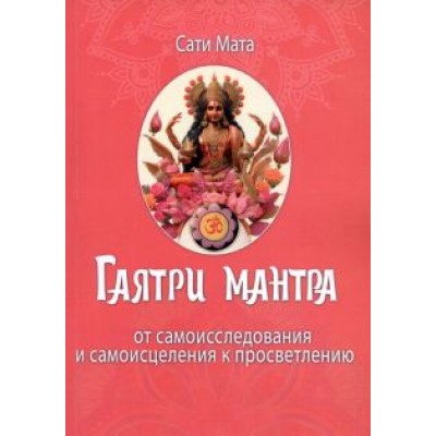Сати Мата: Гаятри мантра. От самоисследования и самоисцеления к просветлению Сати Мата: Гаятри мантра. От самоисследования и самоисцеления к просветлению