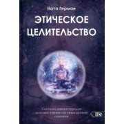 Ната Герман: Этическое целительство. Система реконструкции здоровья и жизни на семи уровнях сознания
