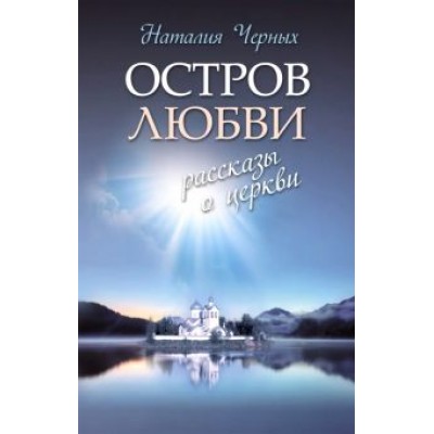 Наталья Черных: Остров любви. Рассказы о Церкви Наталья Черных: Остров любви. Рассказы о Церкви