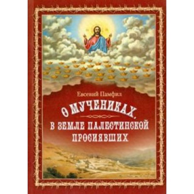 Евсевий Памфил: О мучениках, в земле Палестинской просиявших Евсевий Памфил: О мучениках, в земле Палестинской просиявших