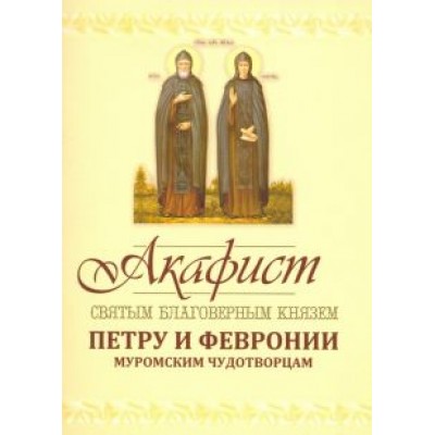 Акафист Петру и Февронии Муромским Чудотворцам Акафист Петру и Февронии Муромским Чудотворцам