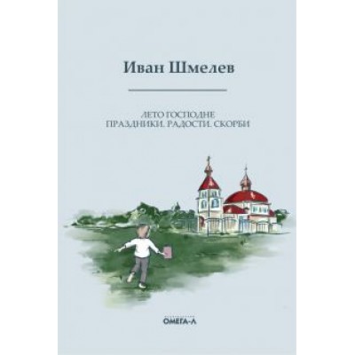 Иван Шмелев: Лето Господне. Праздники. Радости. Скорби Иван Шмелев: Лето Господне. Праздники. Радости. Скорби