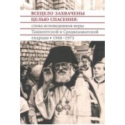 Архимандрит, Протоиерей: Всецело захвачены целью спасения. Проповеди исповедников веры Ташкентской и Среднеазиатской епархии