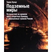 Томас Кунце: Подземные миры. Путешествие во времени через секретные бункеры и заброшенные туннели России
