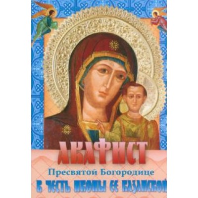 Акафист Пресвятой Богородице в честь иконы ее Казанской Акафист Пресвятой Богородице в честь иконы ее Казанской