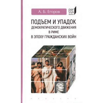 Алексей Егоров: Подъем и упадок демократического движения в Риме в эпоху гражданских войн Алексей Егоров: Подъем и упадок демократического движения в Риме в эпоху гражданских войн