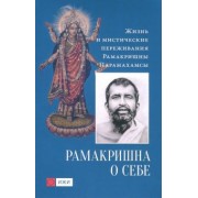 Шри Рамакришна: Рамакришна о себе. Жизнь и мистические переживания Рамакришны Парамахамсы