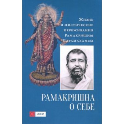 Шри Рамакришна: Рамакришна о себе. Жизнь и мистические переживания Рамакришны Парамахамсы Шри Рамакришна: Рамакришна о себе. Жизнь и мистические переживания Рамакришны Парамахамсы
