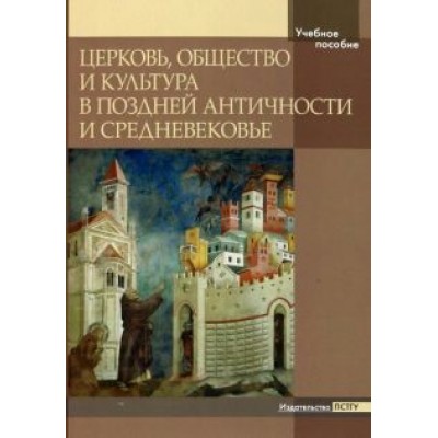 Церковь, общество и культура в Поздней Античности и Средневековье. Учебное пособие Церковь, общество и культура в Поздней Античности и Средневековье. Учебное пособие