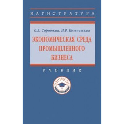 Сироткин, Кельчевская: Экономическая среда промышленного бизнеса. Учебник Сироткин, Кельчевская: Экономическая среда промышленного бизнеса. Учебник