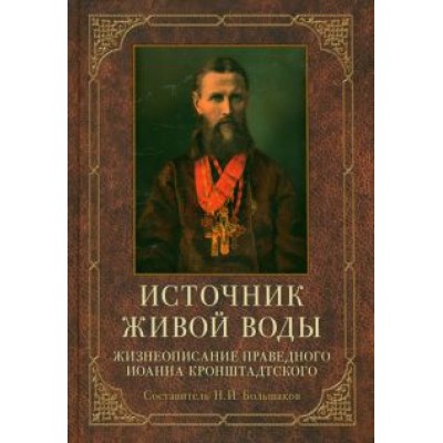 Источник живой воды. Жизнеописание святого праведного отца Иоанна Кронштадтского Источник живой воды. Жизнеописание святого праведного отца Иоанна Кронштадтского