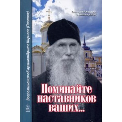 Алексий Епископ: Поминайте наставников ваших... Воспоминания об архимандрите Кирилле (Павлове) Алексий Епископ: Поминайте наставников ваших... Воспоминания об архимандрите Кирилле (Павлове)
