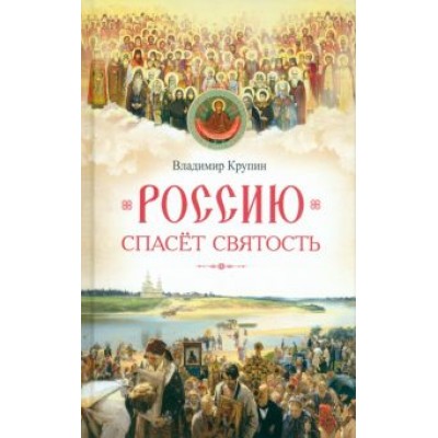 Владимир Крупин: Россию спасет святость. Очерки о русских святых Владимир Крупин: Россию спасет святость. Очерки о русских святых