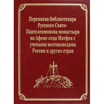 Переписка библиотекаря Русского Свято-Пантелеимонова монастыря на Афоне отца Матфея с учеными Переписка библиотекаря Русского Свято-Пантелеимонова монастыря на Афоне отца Матфея с учеными