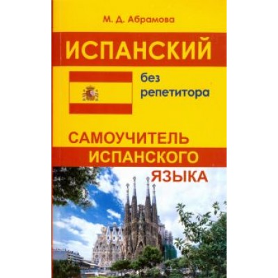 Маргарита Абрамова: Испанский без репетитора. Самоучитель испанского языка Маргарита Абрамова: Испанский без репетитора. Самоучитель испанского языка