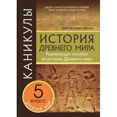 Павел Шабанов: Каникулы. История Древнего мира. 5 класс. Павел Шабанов: Каникулы. История Древнего мира. 5 класс.