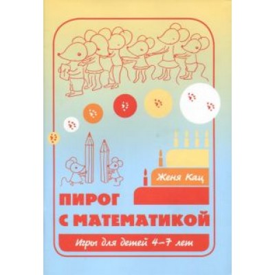 Евгения Кац: Пирог с математикой. Игры для детей 4-7 лет Евгения Кац: Пирог с математикой. Игры для детей 4-7 лет