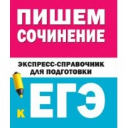Пишем сочинения на ЕГЭ. Экспресс-справочник