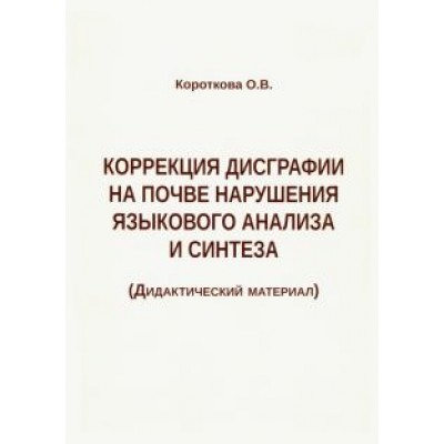 Ольга Короткова: Коррекция дисграфии на почве нарушения языкового анализа и синтеза. Дидактический материал Ольга Короткова: Коррекция дисграфии на почве нарушения языкового анализа и синтеза. Дидактический материал