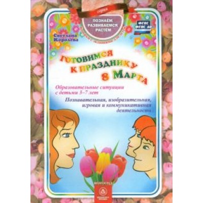 Светлана Королева: Готовимся к празднику 8 Марта. Образовательные ситуации с детьми 3-7 лет. ФГОС. ФГОС ДО Светлана Королева: Готовимся к празднику 8 Марта. Образовательные ситуации с детьми 3-7 лет. ФГОС. ФГОС ДО