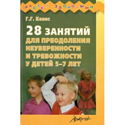Галина Колос: 28 занятий для преодоления неуверенности и тревожности у детей 5-7 лет Галина Колос: 28 занятий для преодоления неуверенности и тревожности у детей 5-7 лет