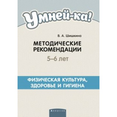 Валентина Шишкина: Умней-ка. 5-6 лет. Методические рекомендации. Физическая культура, здоровье и гигиена Валентина Шишкина: Умней-ка. 5-6 лет. Методические рекомендации. Физическая культура, здоровье и гигиена