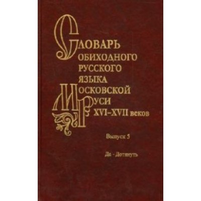 Мжельская, Васильева, Варина: Словарь обиходного русского языка Московской Руси XVI-XVII веков. Выпуск 5. Да-Дотянуть Мжельская, Васильева, Варина: Словарь обиходного русского языка Московской Руси XVI-XVII веков. Выпуск 5. Да-Дотянуть