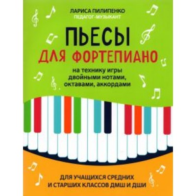 Лариса Пилипенко: Пьесы для фортепиано на технику игры двойными нотами, октавами, аккордами Лариса Пилипенко: Пьесы для фортепиано на технику игры двойными нотами, октавами, аккордами