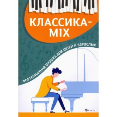 Классика-mix. Фортепианная музыка для детей и взрослых Классика-mix. Фортепианная музыка для детей и взрослых