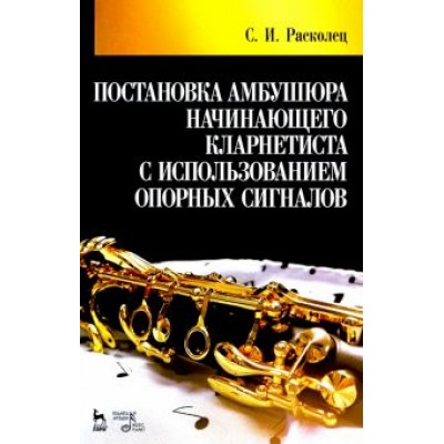 Сергей Расколец: Постановка амбушюра начинающего кларнетиста с использованием опорных сигналов. Учебное пособие Сергей Расколец: Постановка амбушюра начинающего кларнетиста с использованием опорных сигналов. Учебное пособие