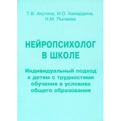 Ахутина, Пылаева, Камардина: Нейропсихолог в школе. Пособие для педагогов. Индивидуальный подход к детям с трудностями обучения Ахутина, Пылаева, Камардина: Нейропсихолог в школе. Пособие для педагогов. Индивидуальный подход к детям с трудностями обучения
