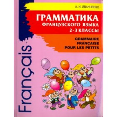 Анна Иванченко: Грамматика французского языка для младшего школьного возраста. 2-3 классы Анна Иванченко: Грамматика французского языка для младшего школьного возраста. 2-3 классы