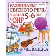 Нелли Арбекова: Развиваем связную речь у детей 5-6 лет с ОНР. Альбом 3. Мир человека