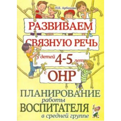 Нелли Арбекова: Развиваем связную речь у детей 4-5 лет с ОНР. Планирование работы воспитателя в средней группе Нелли Арбекова: Развиваем связную речь у детей 4-5 лет с ОНР. Планирование работы воспитателя в средней группе