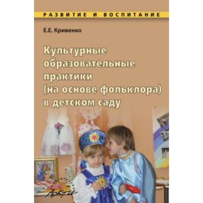 Елена Кривенко: Культурные образовательные практики (на основе фольклора) в детском саду. Методическое пособие Елена Кривенко: Культурные образовательные практики (на основе фольклора) в детском саду. Методическое пособие