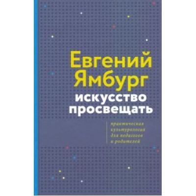 Евгений Ямбург: Искусство просвещать. Практическая культурология для педагогов и родителей Евгений Ямбург: Искусство просвещать. Практическая культурология для педагогов и родителей