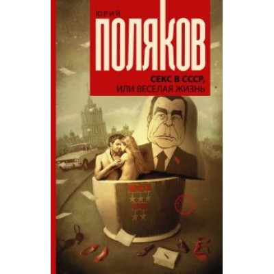 Юрий Поляков: Секс в СССР, или Веселая жизнь. Сборник Юрий Поляков: Секс в СССР, или Веселая жизнь. Сборник