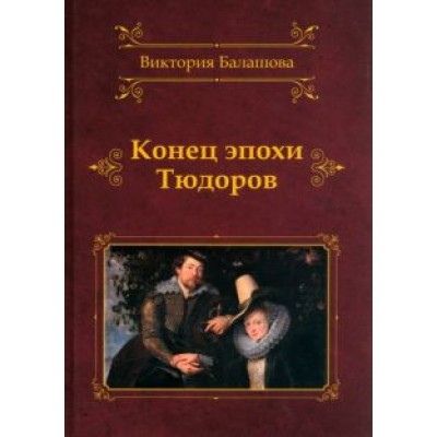 Виктория Балашова: Конец эпохи Тюдоров Виктория Балашова: Конец эпохи Тюдоров