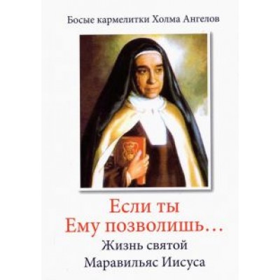 «Если ты Ему позволишь…» Жизнь святой Маравильяс Иисуса – босой кармелитки «Если ты Ему позволишь…» Жизнь святой Маравильяс Иисуса – босой кармелитки