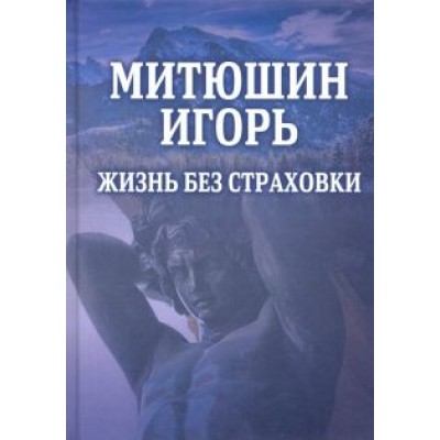 Митюшин Игорь. Жизнь без страховки Митюшин Игорь. Жизнь без страховки
