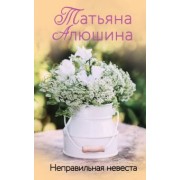 Татьяна Алюшина: Неправильная невеста